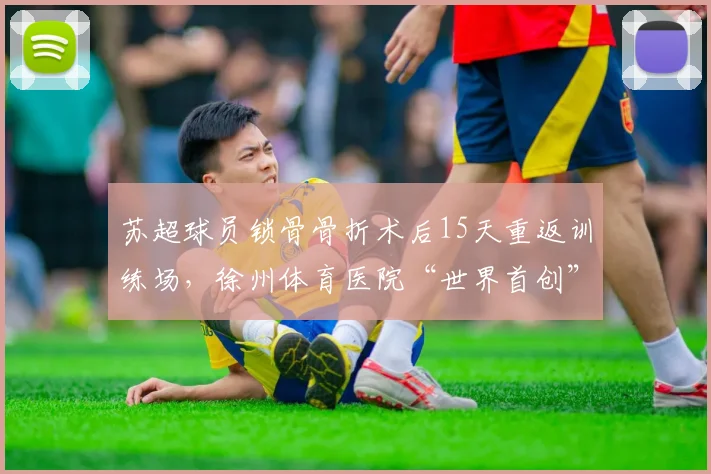 苏超球员锁骨骨折术后15天重返训练场，徐州体育医院“世界首创”
