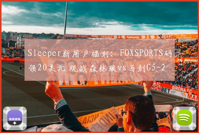 Sleeper新用户福利：FOXSPORTS码领20美元 观战森林狼vs马刺G5