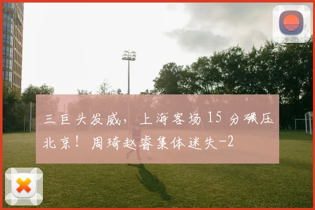 三巨头发威，上海客场 15 分碾压北京！周琦赵睿集体迷失