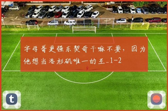 字母哥更强东契奇干嘛不要，因为他想当洛杉矶唯一的王_1