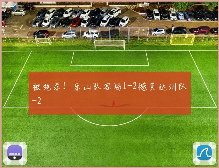 被绝杀！乐山队客场1-2憾负达州队