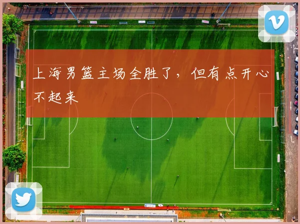 上海男篮主场全胜了，但有点开心不起来