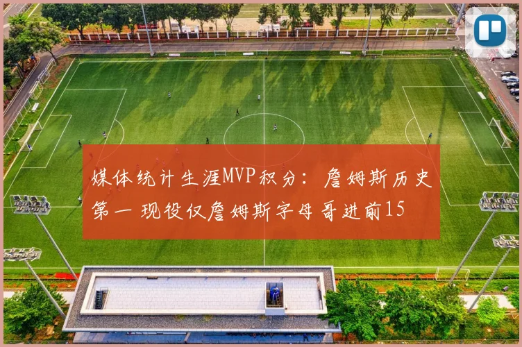 媒体统计生涯MVP积分：詹姆斯历史第一 现役仅詹姆斯字母哥进前15