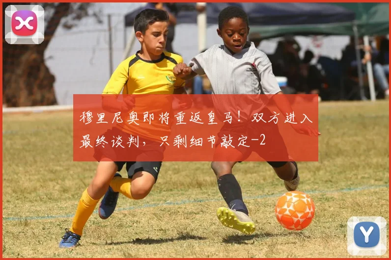 穆里尼奥即将重返皇马！双方进入最终谈判，只剩细节敲定
