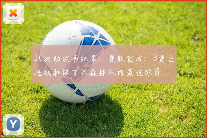 20次助攻平纪录，曼联官方：B费当选战胜诺丁汉森林队内最佳球员