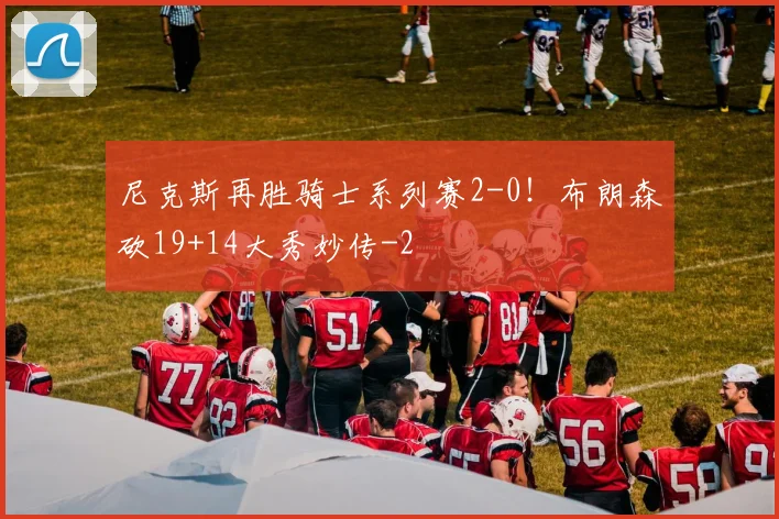 尼克斯再胜骑士系列赛2-0！布朗森砍19+14大秀妙传