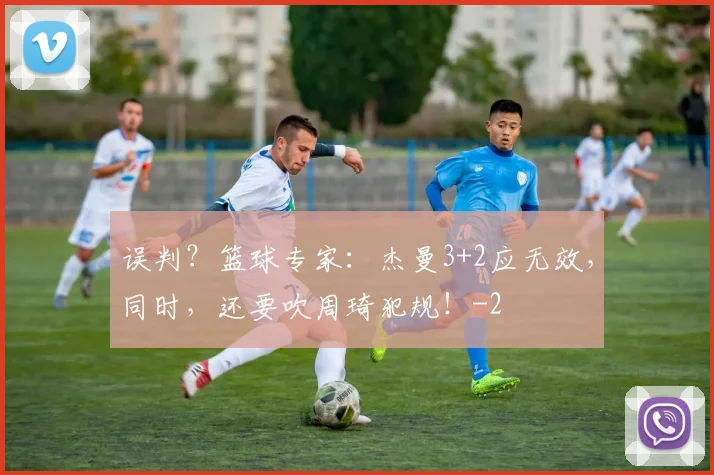 误判？篮球专家：杰曼3+2应无效，同时，还要吹周琦犯规！