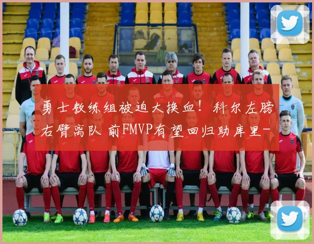勇士教练组被迫大换血！科尔左膀右臂离队 前FMVP有望回归助库里