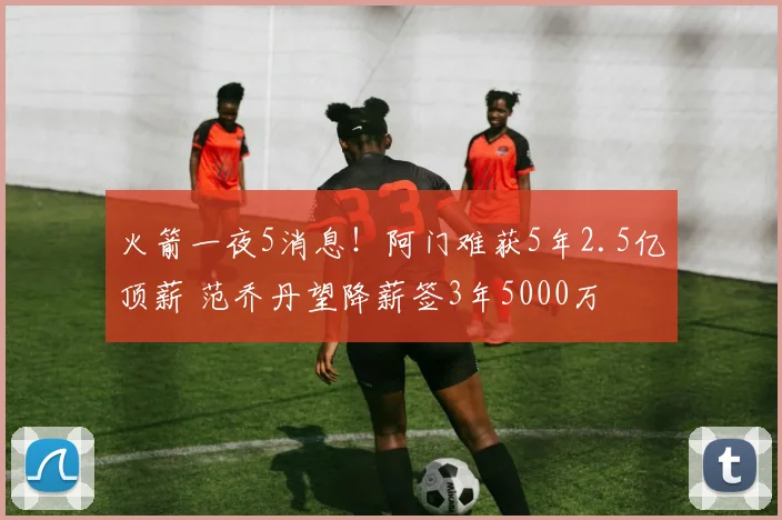 火箭一夜5消息！阿门难获5年2.5亿顶薪 范乔丹望降薪签3年5000万