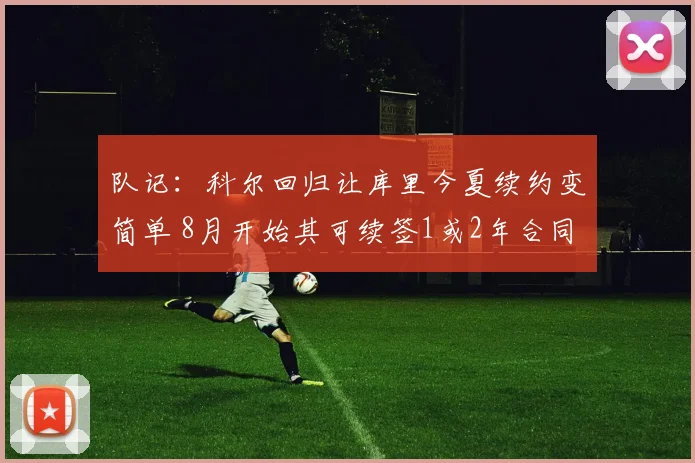 队记:科尔回归让库里今夏续约变简单 8月开始其可续签1或2年合同