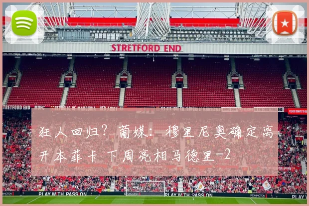 狂人回归？葡媒：穆里尼奥确定离开本菲卡 下周亮相马德里