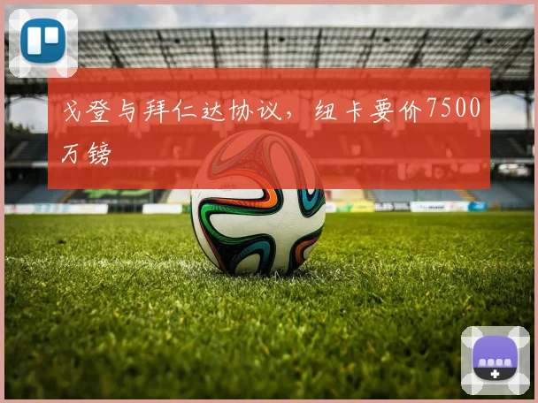 戈登与拜仁达协议，纽卡要价7500万镑
