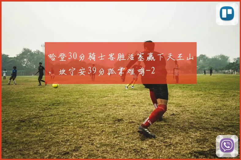 哈登30分骑士客胜活塞赢下天王山，坎宁安39分孤掌难鸣
