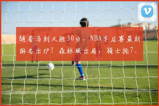 随着马刺大胜30分，NBA季后赛最新排名出炉！森林狼出局，骑士抢7_1