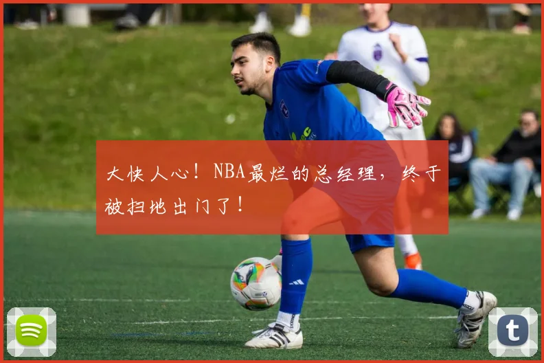 大快人心！NBA最烂的总经理，终于被扫地出门了！