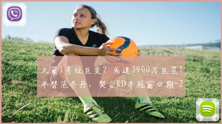 火箭1号位巨变？或追3900万巨星！平替范乔丹，契合KD夺冠窗口期