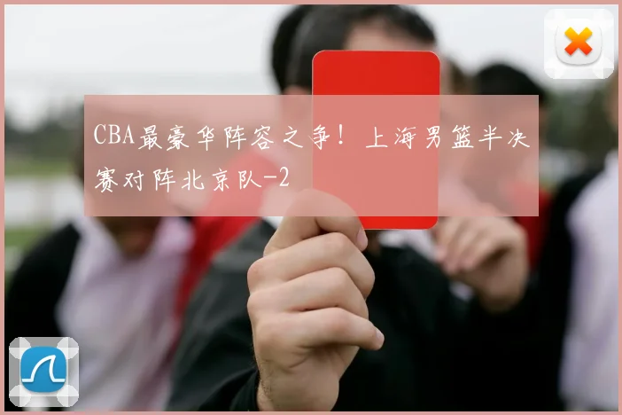 CBA最豪华阵容之争！上海男篮半决赛对阵北京队