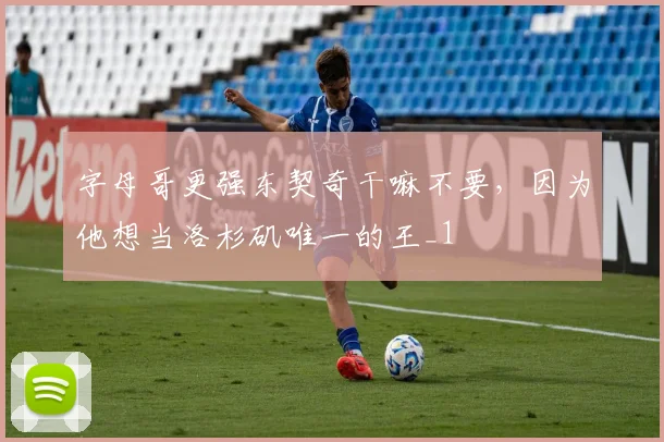 字母哥更强东契奇干嘛不要，因为他想当洛杉矶唯一的王_1