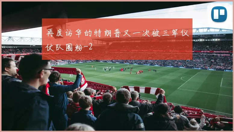 再度访华的特朗普又一次被三军仪仗队圈粉
