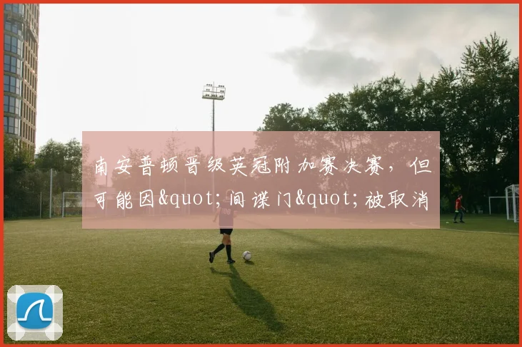 南安普顿晋级英冠附加赛决赛，但可能因"间谍门"被取消资格