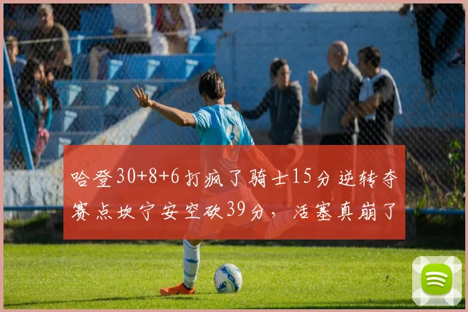 哈登30+8+6打疯了骑士15分逆转夺赛点坎宁安空砍39分，活塞真崩了_1