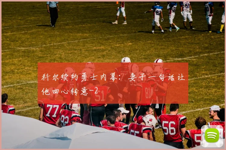 科尔续约勇士内幕：妻子一句话让他回心转意