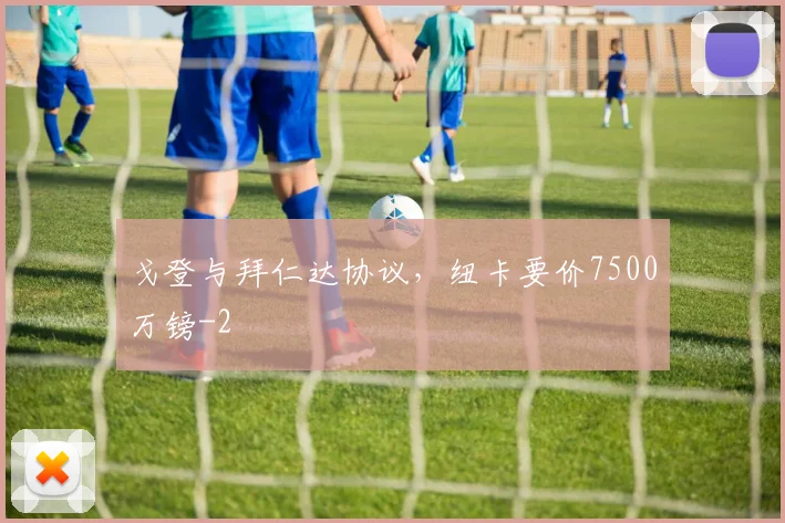 戈登与拜仁达协议，纽卡要价7500万镑