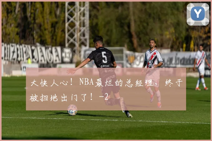 大快人心！NBA最烂的总经理，终于被扫地出门了！