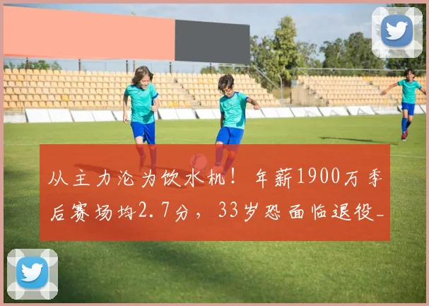 从主力沦为饮水机！年薪1900万季后赛场均2.7分，33岁恐面临退役_1